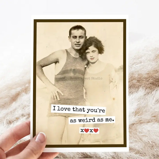 I love that you're as weird as me - card